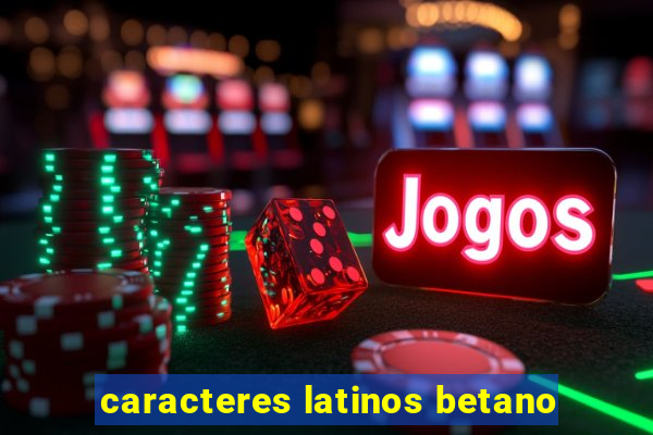 caracteres latinos betano